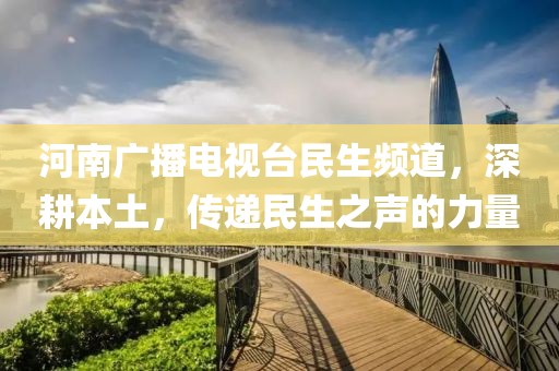 河南广播电视台民生频道，深耕本土，传递民生之声的力量