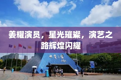 姜耀演员，星光璀璨，演艺之路辉煌闪耀