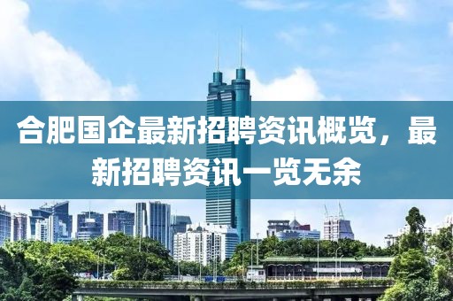 合肥国企最新招聘资讯概览，最新招聘资讯一览无余