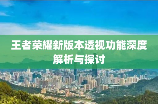 王者荣耀新版本透视功能深度解析与探讨
