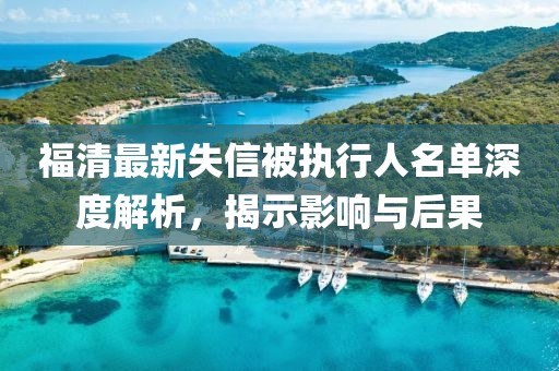 福清最新失信被执行人名单深度解析，揭示影响与后果