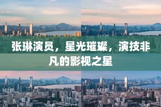 张琳演员，星光璀璨，演技非凡的影视之星