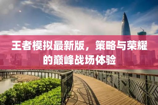 王者模拟最新版，策略与荣耀的巅峰战场体验