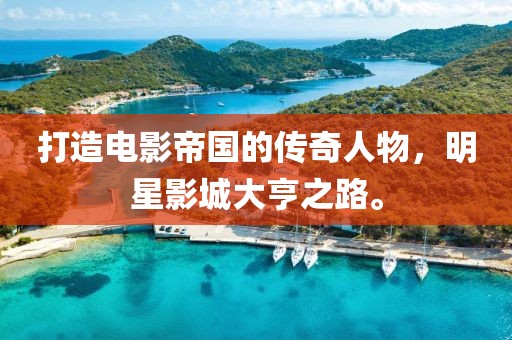 打造电影帝国的传奇人物，明星影城大亨之路。