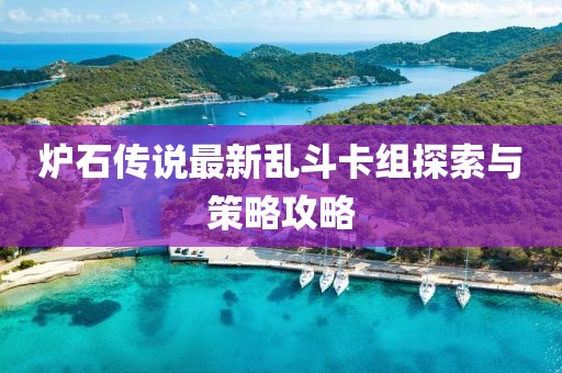 炉石传说最新乱斗卡组探索与策略攻略