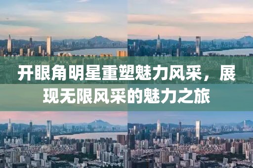 开眼角明星重塑魅力风采，展现无限风采的魅力之旅