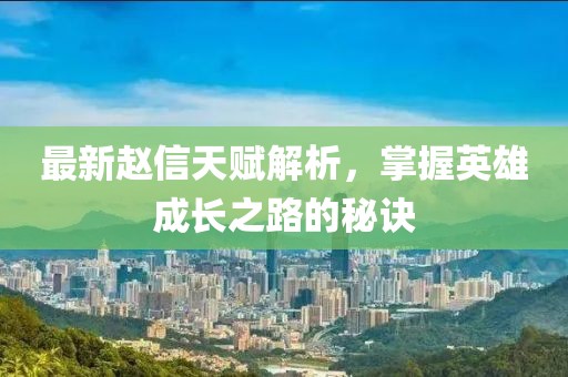 最新赵信天赋解析，掌握英雄成长之路的秘诀