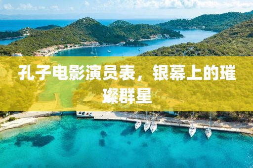 孔子电影演员表，银幕上的璀璨群星