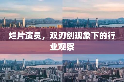烂片演员，双刃剑现象下的行业观察