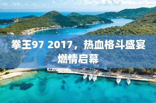 拳王97 2017，热血格斗盛宴燃情启幕