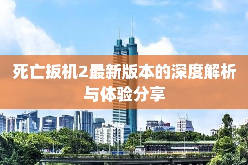 死亡扳机2最新版本的深度解析与体验分享