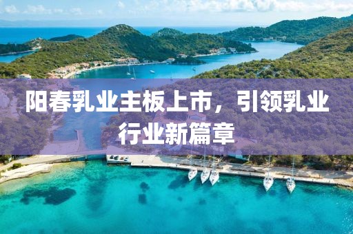 阳春乳业主板上市，引领乳业行业新篇章