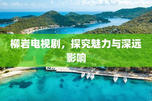 柳岩电视剧，探究魅力与深远影响