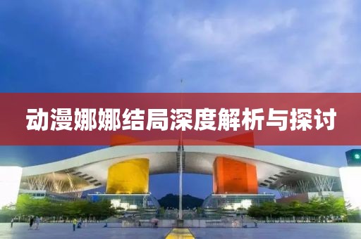 动漫娜娜结局深度解析与探讨