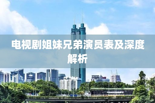 电视剧姐妹兄弟演员表及深度解析
