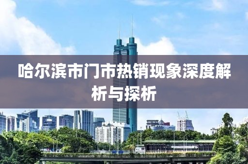 哈尔滨市门市热销现象深度解析与探析