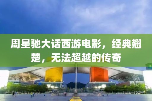 周星驰大话西游电影，经典翘楚，无法超越的传奇