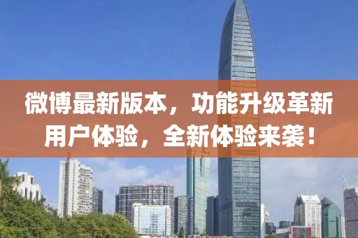 微博最新版本，功能升级革新用户体验，全新体验来袭！