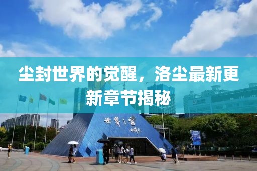 尘封世界的觉醒，洛尘最新更新章节揭秘