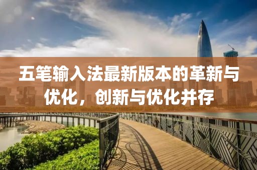 五笔输入法最新版本的革新与优化，创新与优化并存