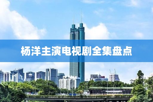 杨洋主演电视剧全集盘点