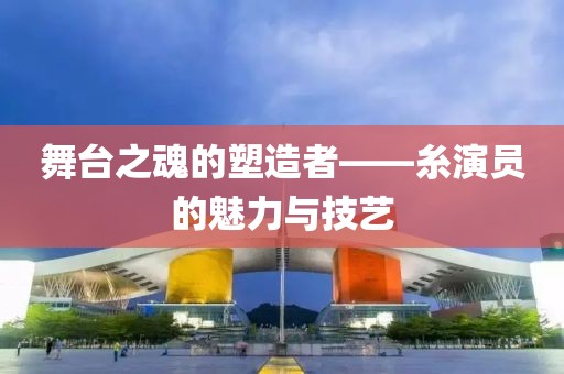 舞台之魂的塑造者——糸演员的魅力与技艺