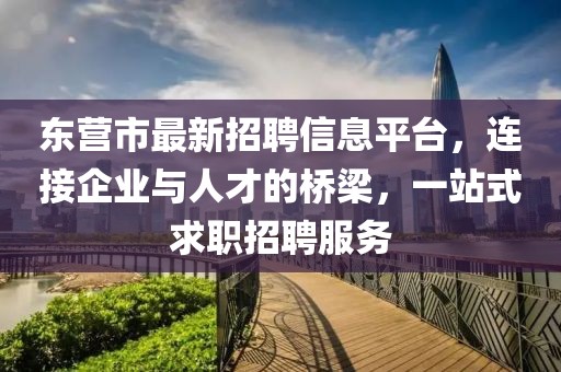 东营市最新招聘信息平台，连接企业与人才的桥梁，一站式求职招聘服务