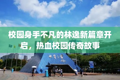 校园身手不凡的林逸新篇章开启，热血校园传奇故事
