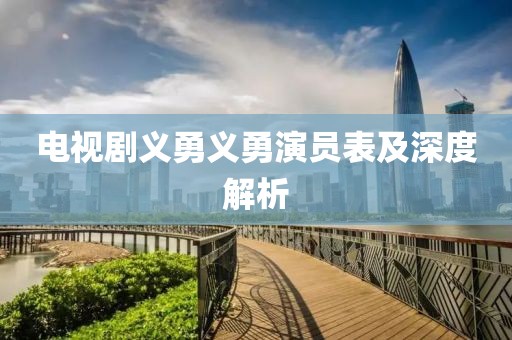 电视剧义勇义勇演员表及深度解析