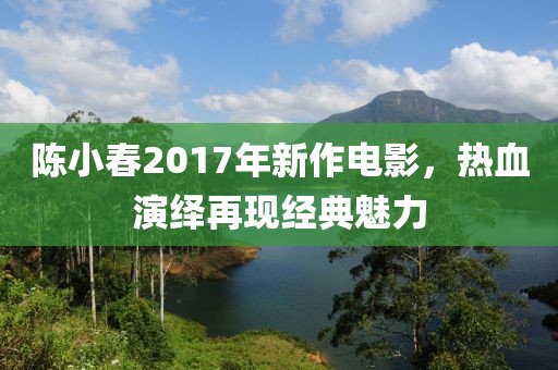 陈小春2017年新作电影，热血演绎再现经典魅力