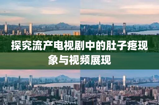 探究流产电视剧中的肚子疼现象与视频展现