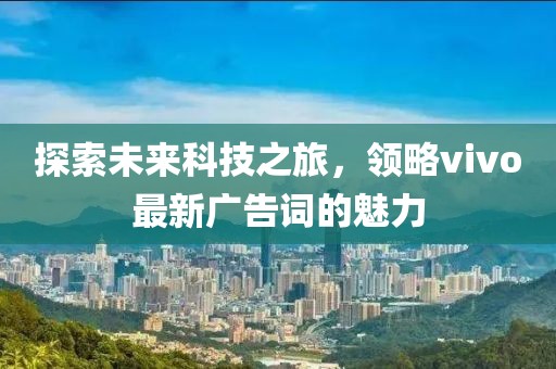 探索未来科技之旅，领略vivo最新广告词的魅力