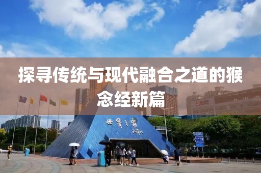 探寻传统与现代融合之道的猴念经新篇