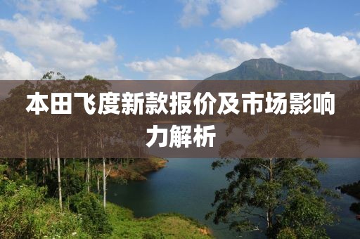 本田飞度新款报价及市场影响力解析