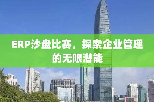 ERP沙盘比赛，探索企业管理的无限潜能