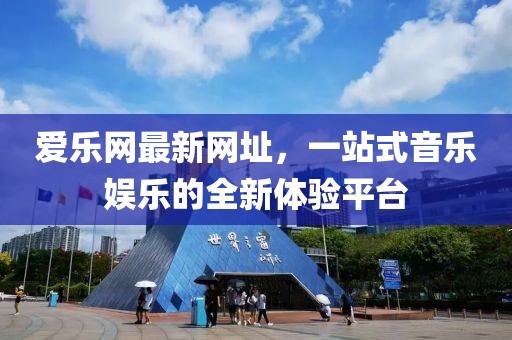 爱乐网最新网址，一站式音乐娱乐的全新体验平台