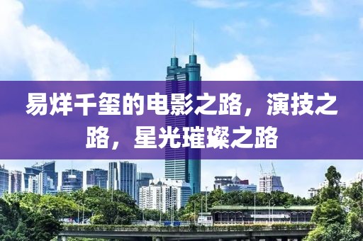 易烊千玺的电影之路，演技之路，星光璀璨之路
