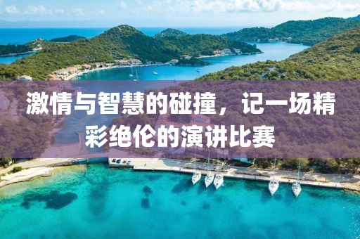 激情与智慧的碰撞，记一场精彩绝伦的演讲比赛