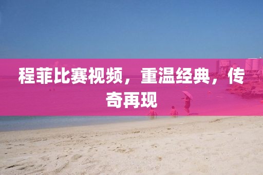 程菲比赛视频，重温经典，传奇再现