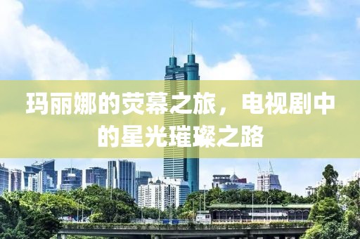 玛丽娜的荧幕之旅，电视剧中的星光璀璨之路