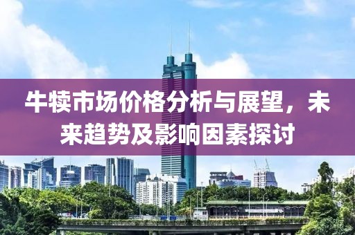 牛犊市场价格分析与展望，未来趋势及影响因素探讨