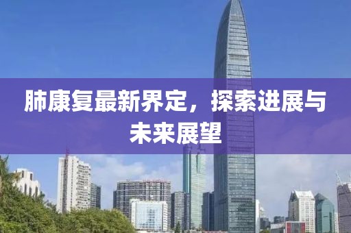 肺康复最新界定，探索进展与未来展望