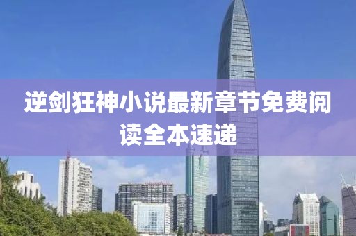 逆剑狂神小说最新章节免费阅读全本速递