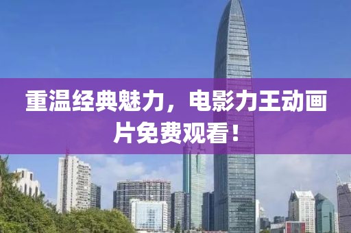 重温经典魅力，电影力王动画片免费观看！