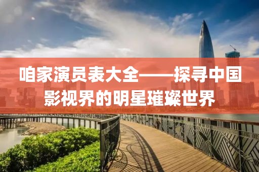 咱家演员表大全——探寻中国影视界的明星璀璨世界