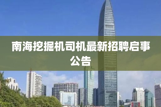 南海挖掘机司机最新招聘启事公告