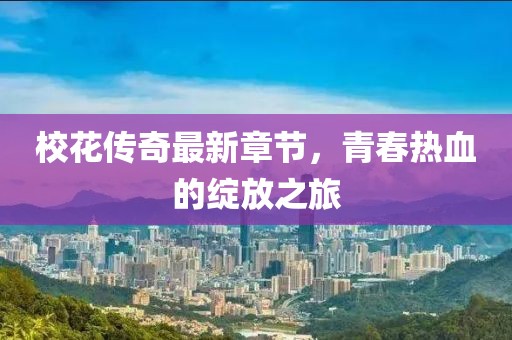 校花传奇最新章节，青春热血的绽放之旅