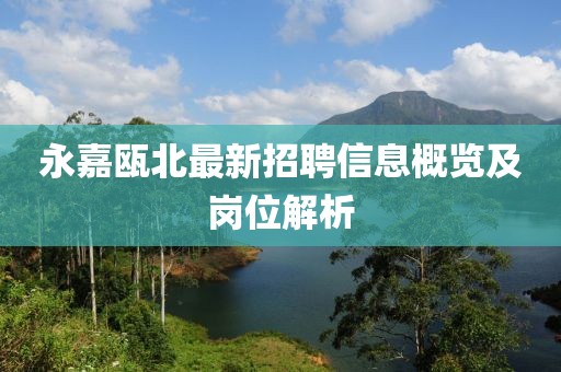 永嘉瓯北最新招聘信息概览及岗位解析