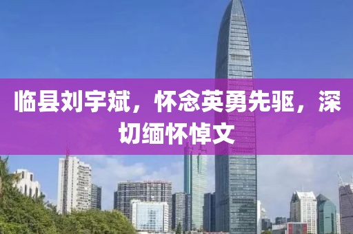 临县刘宇斌，怀念英勇先驱，深切缅怀悼文