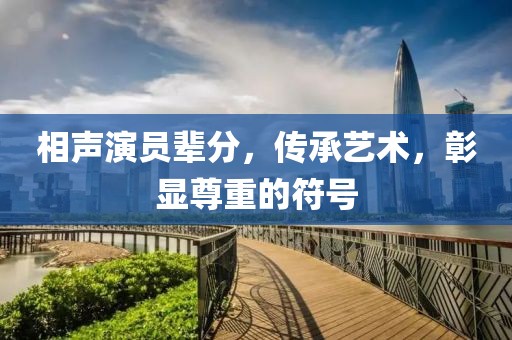 相声演员辈分，传承艺术，彰显尊重的符号